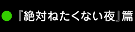 『絶対ねたくない夜』篇