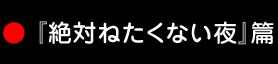 『絶対ねたくない夜』篇