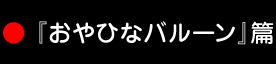 『おやひなバルーン』篇