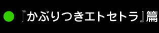 『かぶりつきエトセトラ』篇